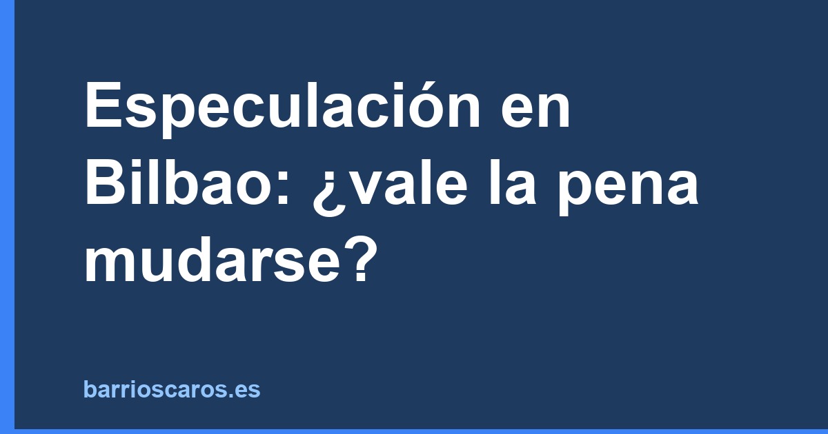 Especulación en Bilbao: ¿vale la pena mudarse?