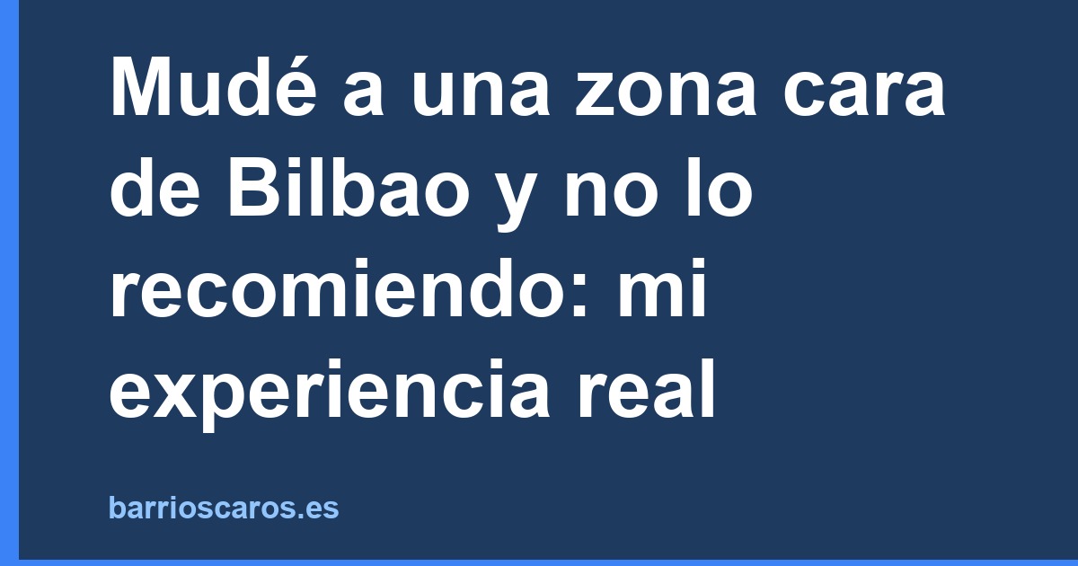 Mudarse a una zona cara de Bilbao: por qué no lo recomiendo