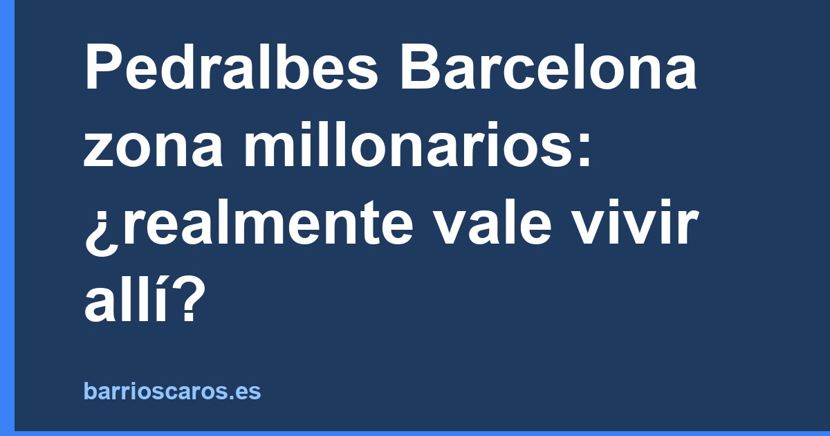 Pedralbes Barcelona zona millonarios: ¿realmente vale vivir allí?