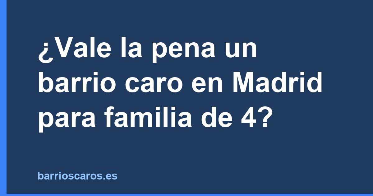 ¿Vale la pena un barrio caro en Madrid para familia de 4?