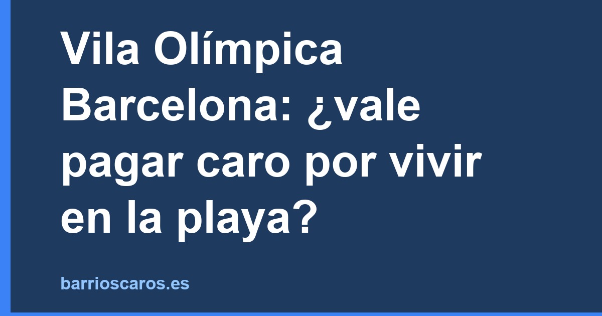 Vila Olímpica Barcelona: ¿vale pagar caro por vivir en la playa?